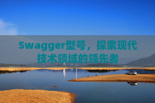 Swagger型号，探索现代技术领域的领先者